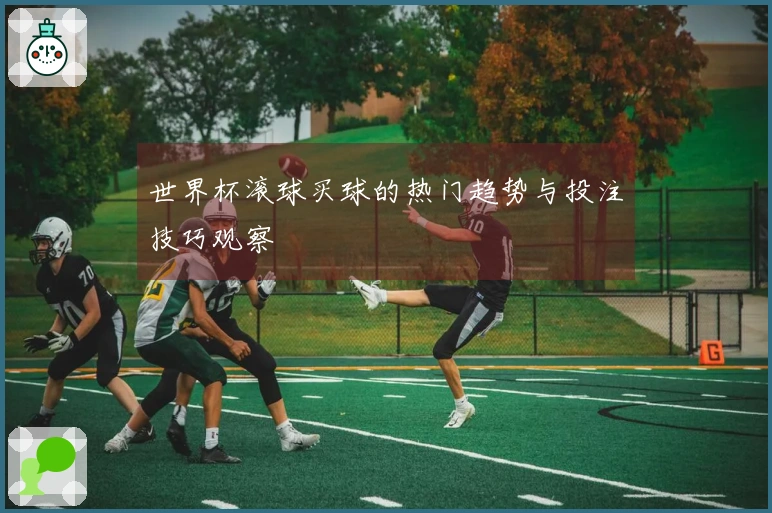 世界杯滚球买球的热门趋势与投注技巧观察