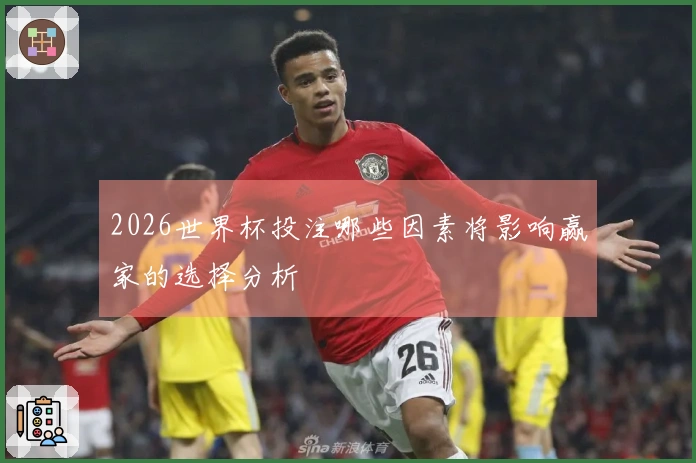 2026世界杯投注哪些因素将影响赢家的选择分析