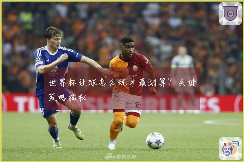 世界杯让球怎么玩才最划算？关键策略揭秘