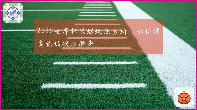 2026世界杯买球玩法分析：如何提高你的投注胜率