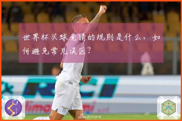 世界杯买球竞猜的规则是什么，如何避免常见误区？