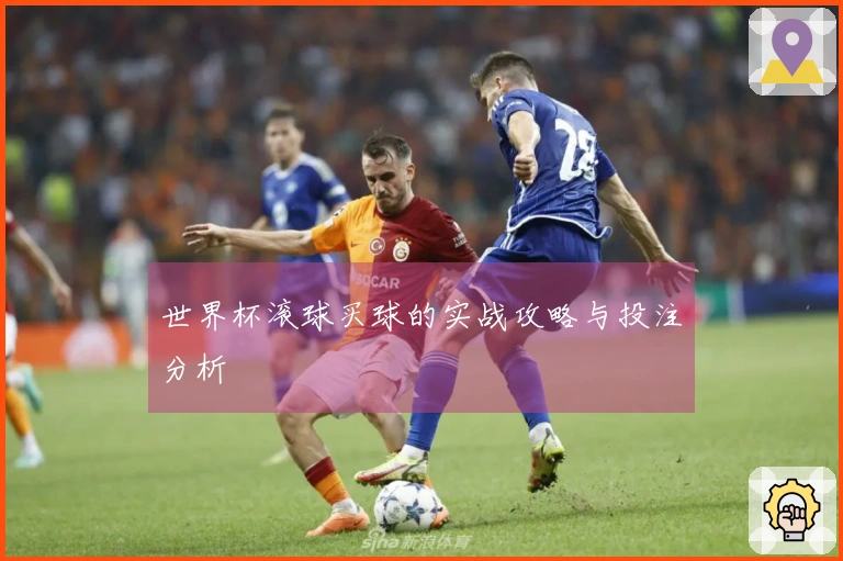 世界杯滚球买球的实战攻略与投注分析