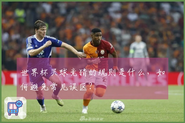 世界杯买球竞猜的规则是什么，如何避免常见误区？