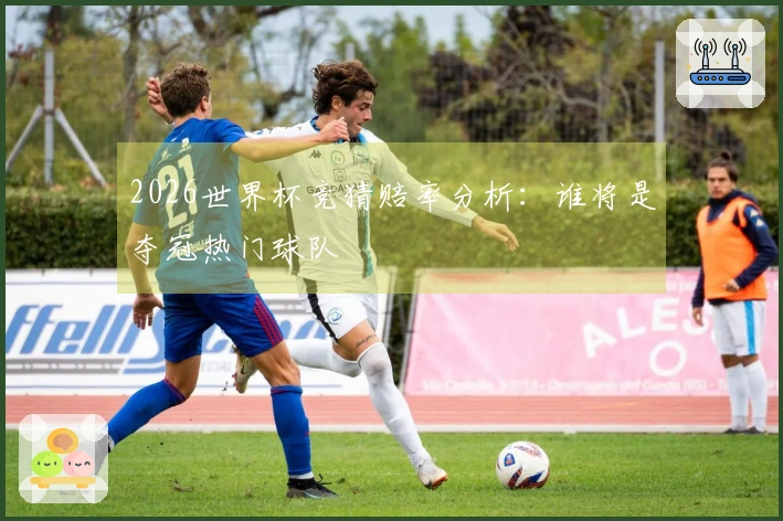 2026世界杯竞猜赔率分析：谁将是夺冠热门球队