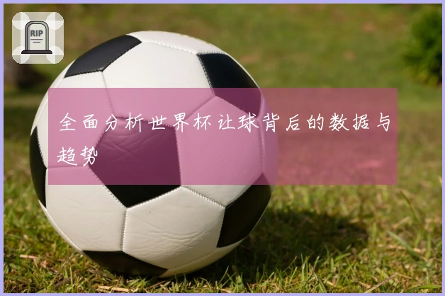 全面分析世界杯让球背后的数据与趋势