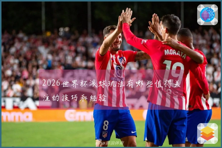 2026世界杯滚球玩法有哪些值得关注的技巧和经验