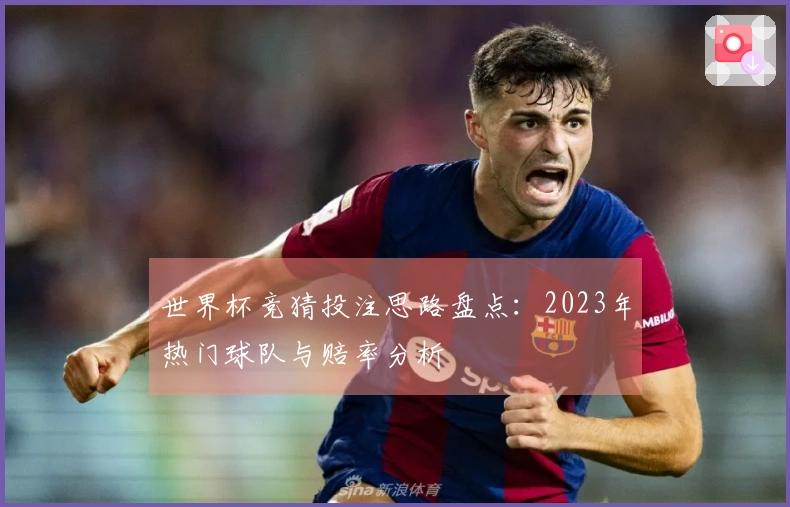 世界杯竞猜投注思路盘点：2023年热门球队与赔率分析