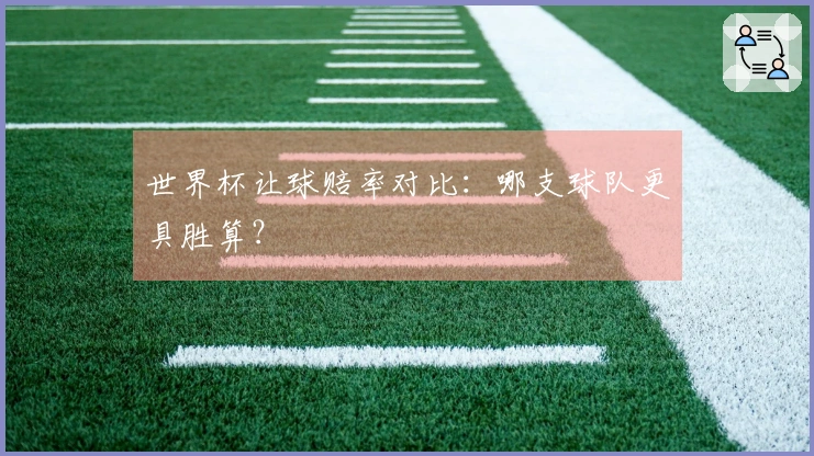 世界杯让球赔率对比：哪支球队更具胜算？
