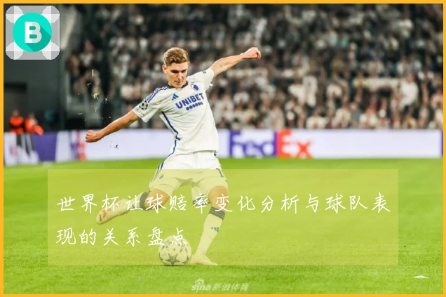 世界杯让球赔率变化分析与球队表现的关系盘点