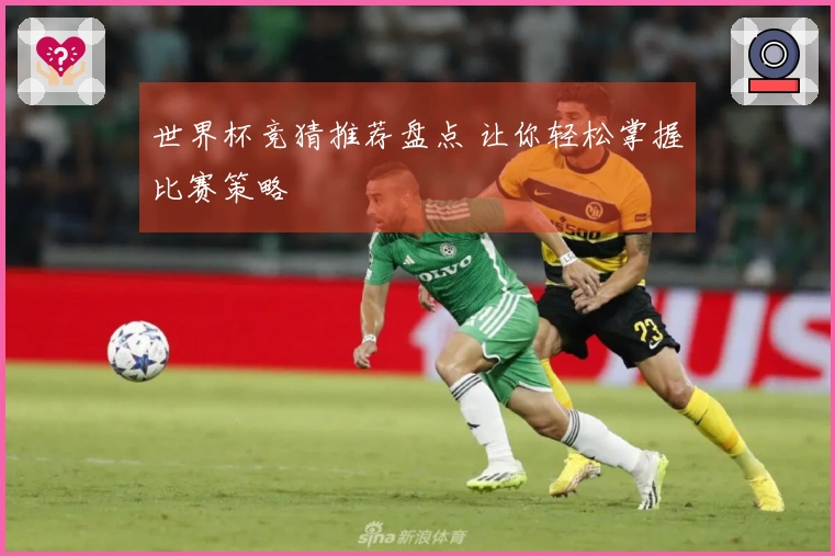 世界杯竞猜推荐盘点 让你轻松掌握比赛策略