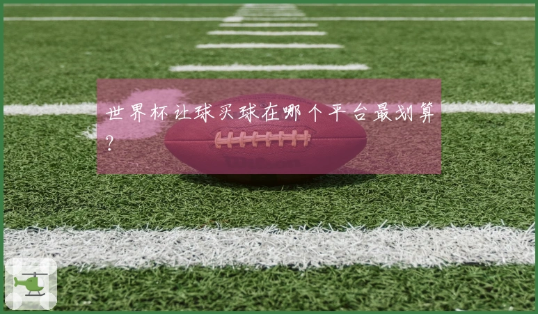 世界杯让球买球在哪个平台最划算？
