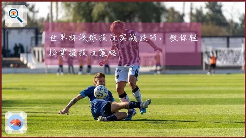世界杯滚球投注实战技巧，教你轻松掌握投注策略