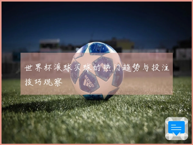 世界杯滚球买球的热门趋势与投注技巧观察