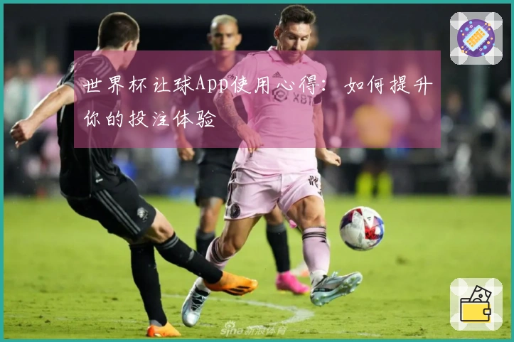 世界杯让球App使用心得：如何提升你的投注体验