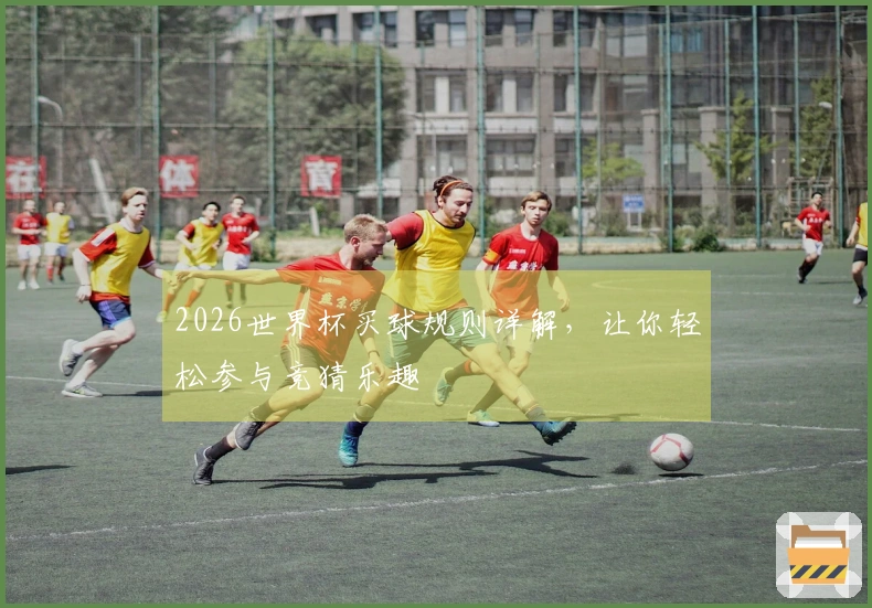 2026世界杯买球规则详解，让你轻松参与竞猜乐趣