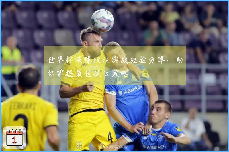 世界杯滚球投注实战经验分享，助你掌握最佳投注策略